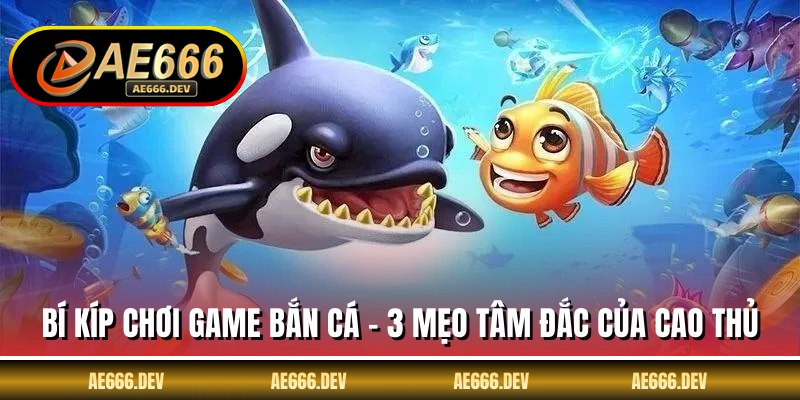 Bí Kíp Chơi Game Bắn Cá - 3 Mẹo Tâm Đắc Của Cao Thủ