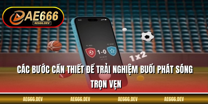 Các bước cần thiết để trải nghiệm buổi phát sóng trọn vẹn