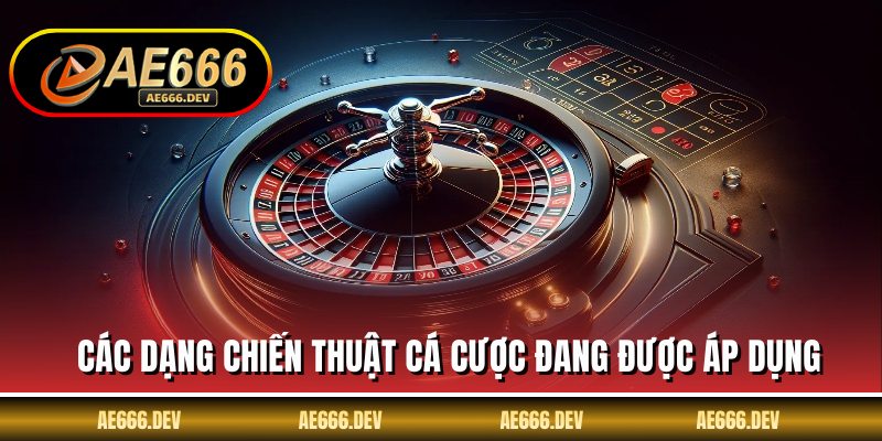 Các dạng chiến thuật cá cược đang được áp dụng