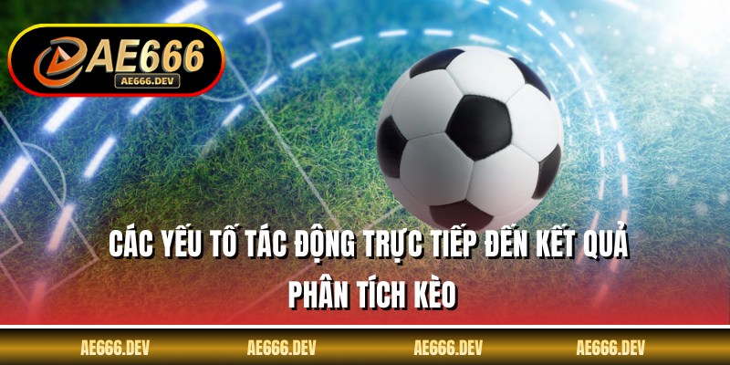 Các yếu tố tác động trực tiếp đến kết quả phân tích kèo