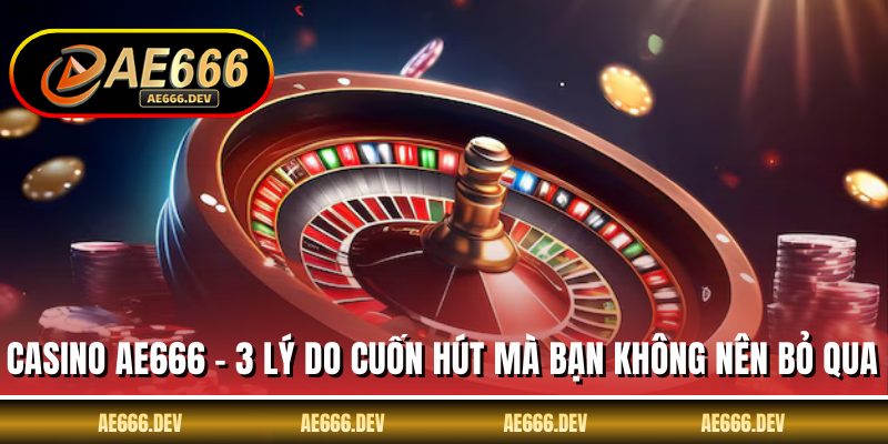 Casino AE666 - 3 Lý Do Cuốn Hút Mà Bạn Không Nên Bỏ Qua