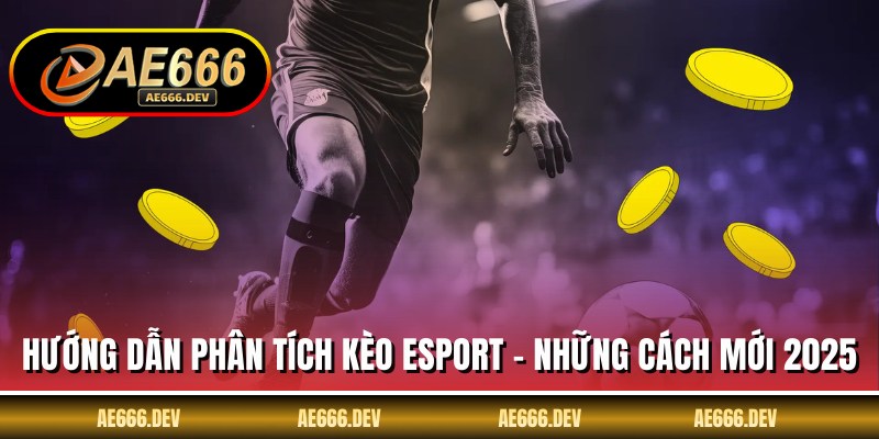 Hướng Dẫn Phân Tích Kèo Esport - Những Cách Mới 2025