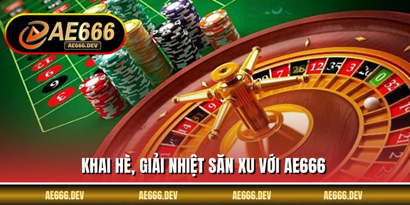 Khai hè, giải nhiệt săn xu với AE666