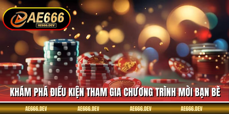 Khám phá điều kiện tham gia chương trình mời bạn bè