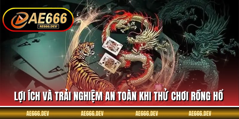 Lợi ích và trải nghiệm an toàn khi thử chơi rồng hổ