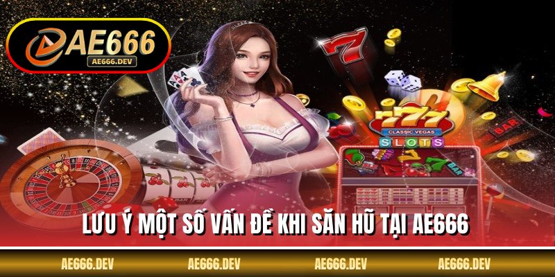 Lưu ý một số vấn đề khi săn hũ tại AE666