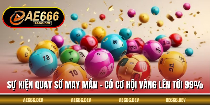 Sự Kiện Quay Số May Mắn - Có Cơ Hội Vàng Lên Tới 99%