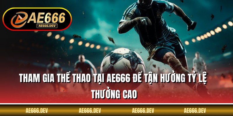 Tham gia thể thao tại AE666 để tận hưởng tỷ lệ thưởng cao