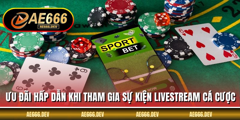 Ưu đãi hấp dẫn khi tham gia sự kiện livestream cá cược